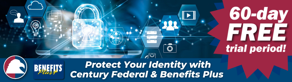 Protect your identity with Century Federal & Benefits Plus. 60 day free trial period.