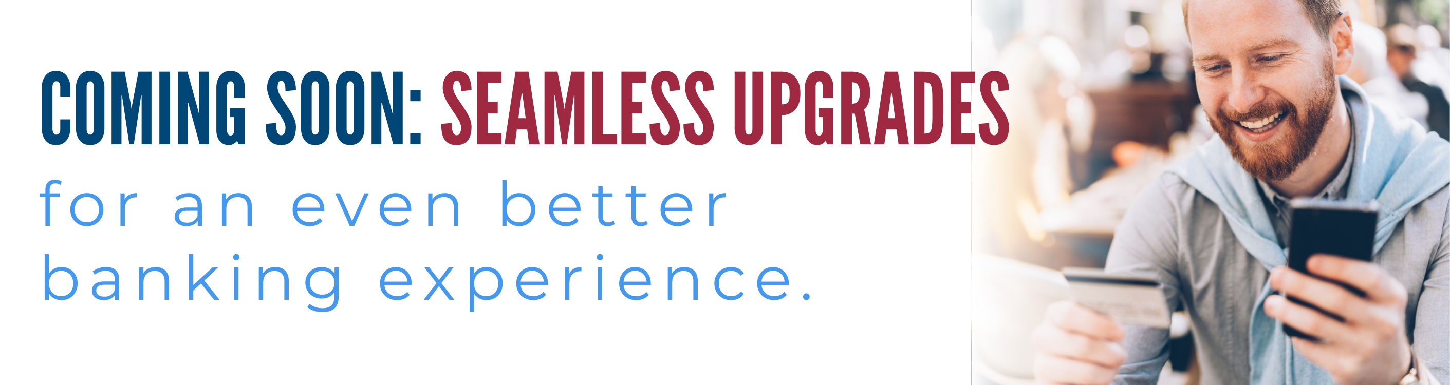Upgrades coming soon for an even better banking experience