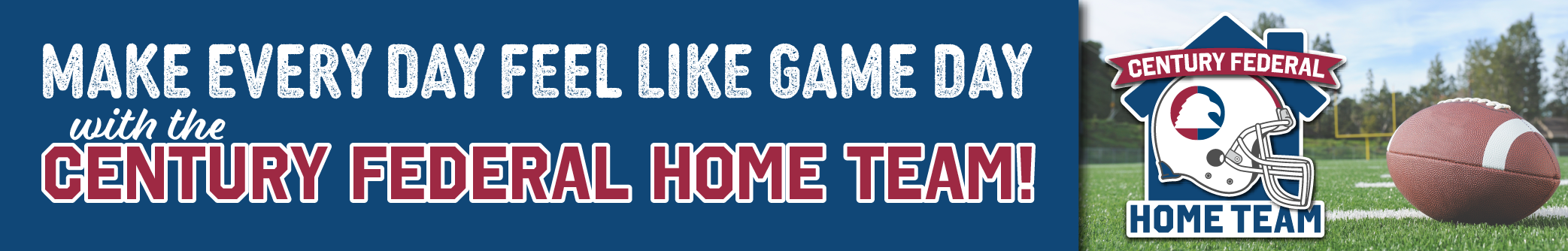 Make everyday feel like game day with the Century Federal home team.